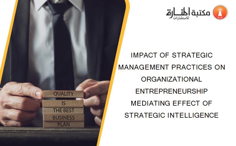 IMPACT OF STRATEGIC MANAGEMENT PRACTICES ON ORGANIZATIONAL ENTREPRENEURSHIP MEDIATING EFFECT OF STRATEGIC INTELLIGENCE