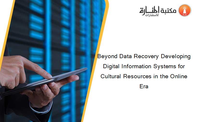 Beyond Data Recovery Developing Digital Information Systems for Cultural Resources in the Online Era