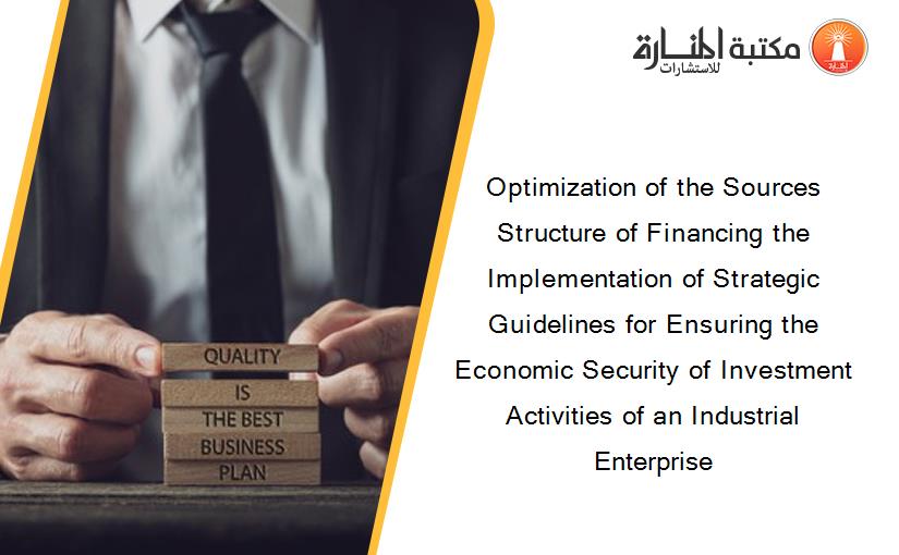 Optimization of the Sources Structure of Financing the Implementation of Strategic Guidelines for Ensuring the Economic Security of Investment Activities of an Industrial Enterprise
