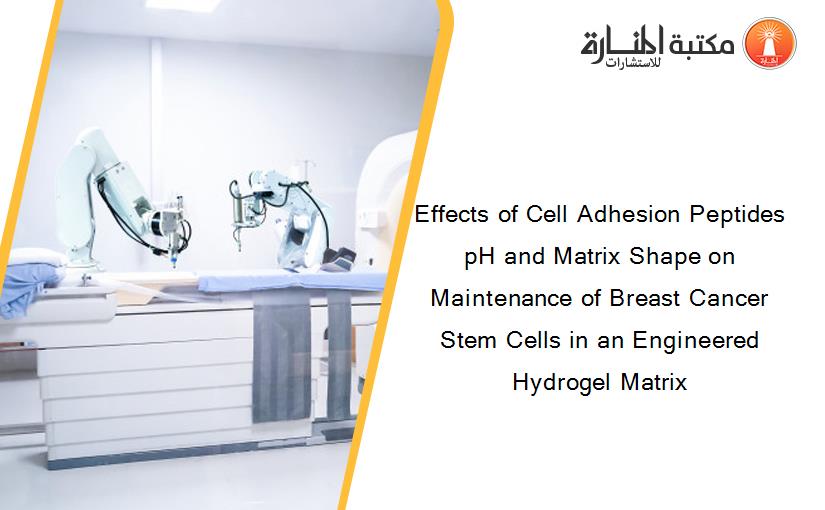 Effects of Cell Adhesion Peptides pH and Matrix Shape on Maintenance of Breast Cancer Stem Cells in an Engineered Hydrogel Matrix