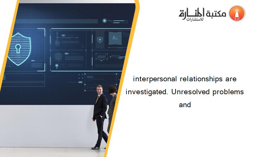 interpersonal relationships are investigated. Unresolved problems and