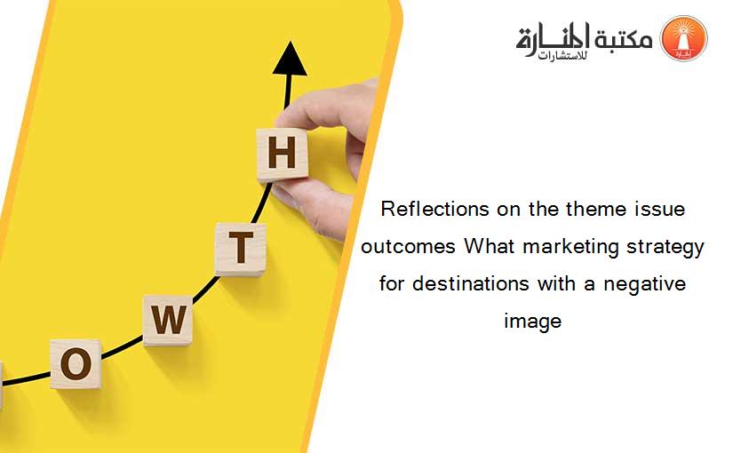 Reflections on the theme issue outcomes What marketing strategy for destinations with a negative image