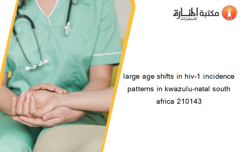 large age shifts in hiv-1 incidence patterns in kwazulu-natal south africa 210143