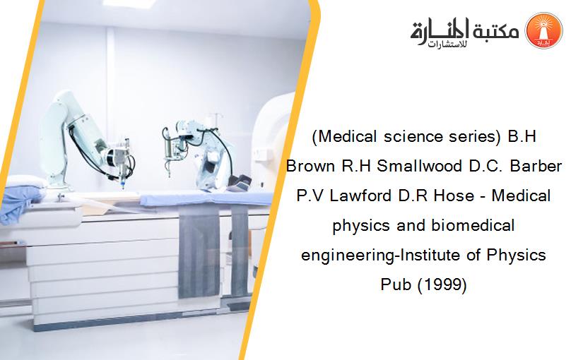 (Medical science series) B.H Brown R.H Smallwood D.C. Barber P.V Lawford D.R Hose - Medical physics and biomedical engineering-Institute of Physics Pub (1999)