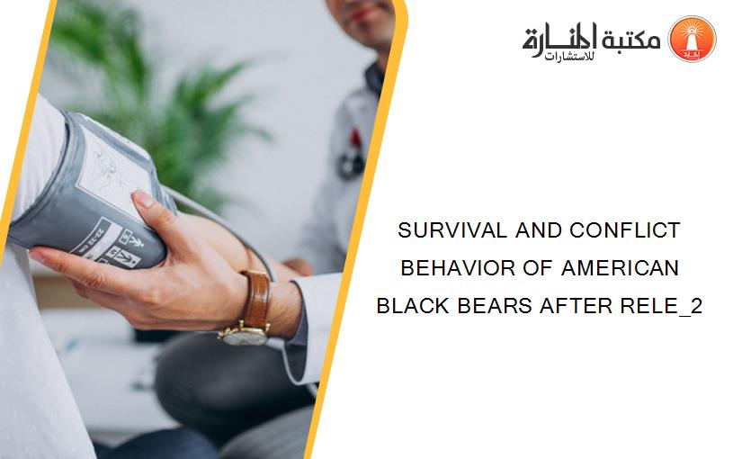 SURVIVAL AND CONFLICT BEHAVIOR OF AMERICAN BLACK BEARS AFTER RELE_2