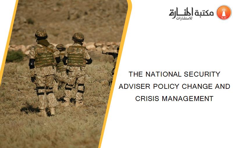 THE NATIONAL SECURITY ADVISER POLICY CHANGE AND CRISIS MANAGEMENT