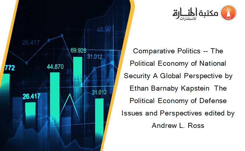Comparative Politics -- The Political Economy of National Security A Global Perspective by Ethan Barnaby Kapstein  The Political Economy of Defense Issues and Perspectives edited by Andrew L. Ross