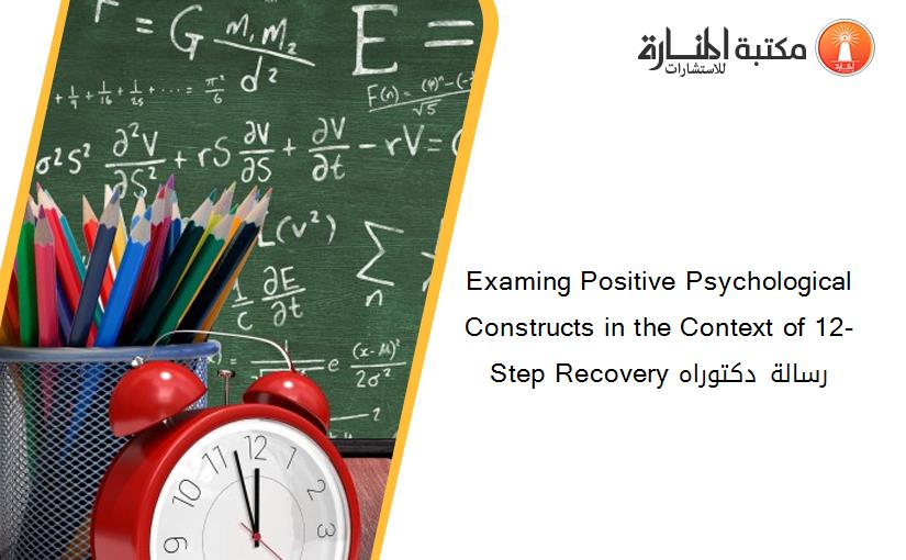 Examing Positive Psychological Constructs in the Context of 12-Step Recovery رسالة دكتوراه