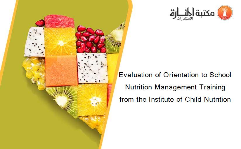 Evaluation of Orientation to School Nutrition Management Training from the Institute of Child Nutrition