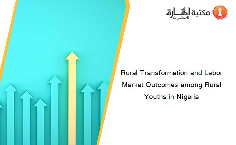 Rural Transformation and Labor Market Outcomes among Rural Youths in Nigeria