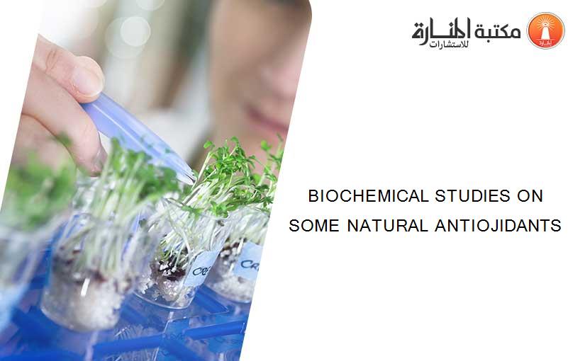 BIOCHEMICAL STUDIES ON SOME NATURAL ANTIOJIDANTS
