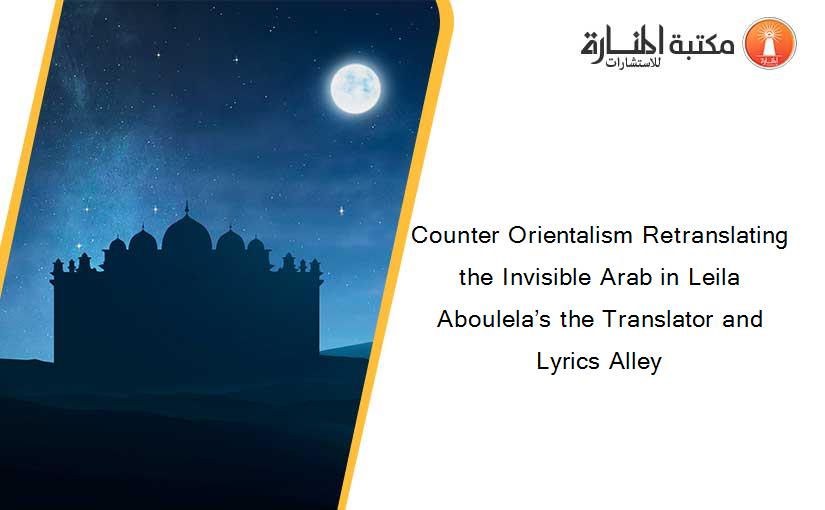 Counter Orientalism Retranslating the Invisible Arab in Leila Aboulela’s the Translator and Lyrics Alley