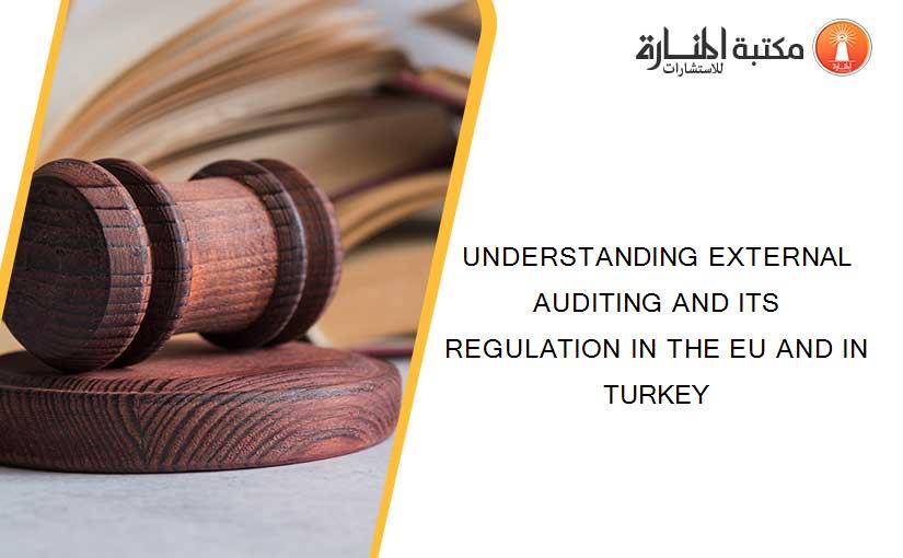 UNDERSTANDING EXTERNAL AUDITING AND ITS REGULATION IN THE EU AND IN TURKEY