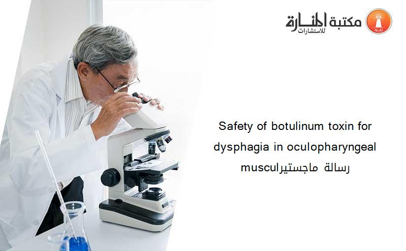Safety of botulinum toxin for dysphagia in oculopharyngeal musculرسالة ماجستير