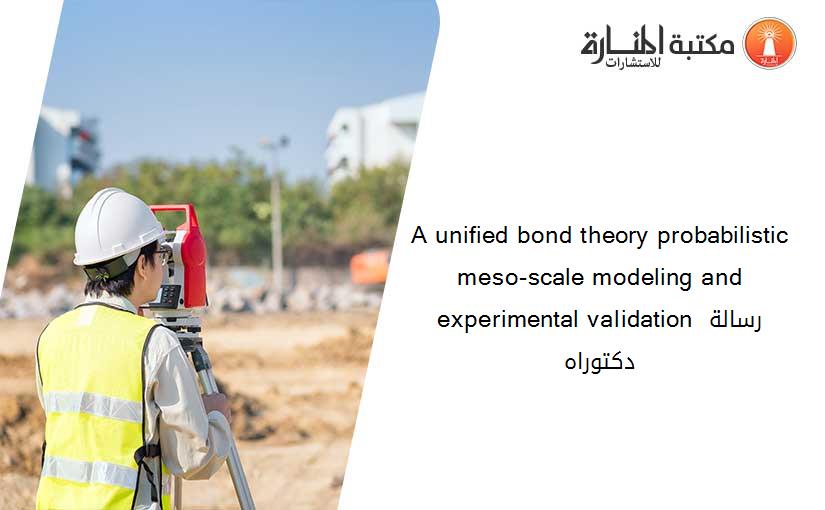 A unified bond theory probabilistic meso-scale modeling and experimental validation رسالة دكتوراه