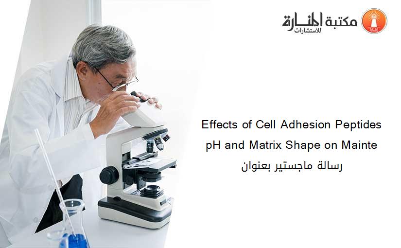 Effects of Cell Adhesion Peptides pH and Matrix Shape on Mainte رسالة ماجستير بعنوان