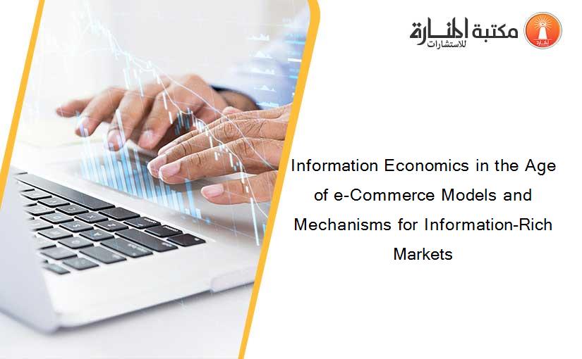 Information Economics in the Age of e-Commerce Models and Mechanisms for Information-Rich Markets