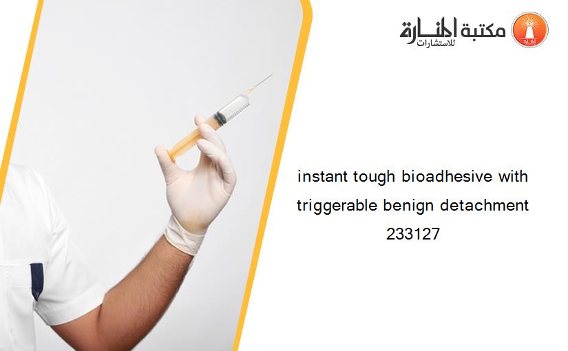 instant tough bioadhesive with triggerable benign detachment 233127