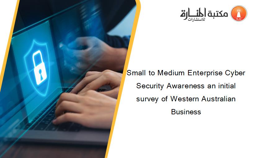 Small to Medium Enterprise Cyber Security Awareness an initial survey of Western Australian Business