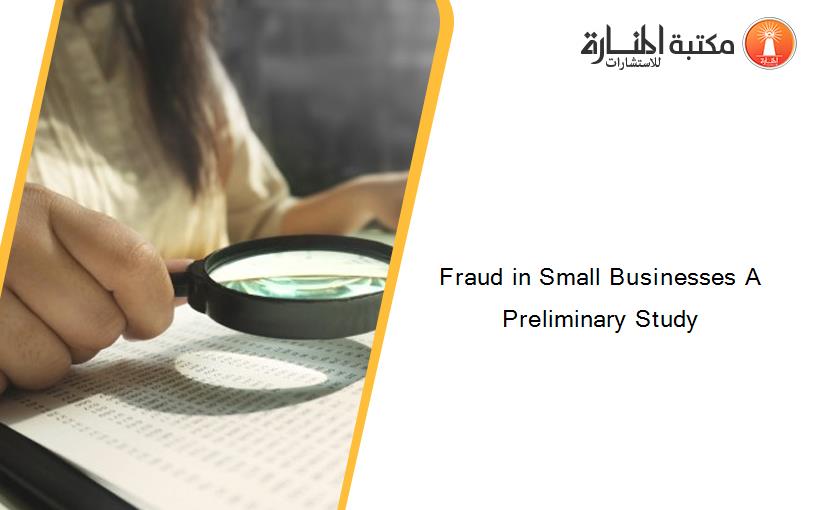 Fraud in Small Businesses A Preliminary Study