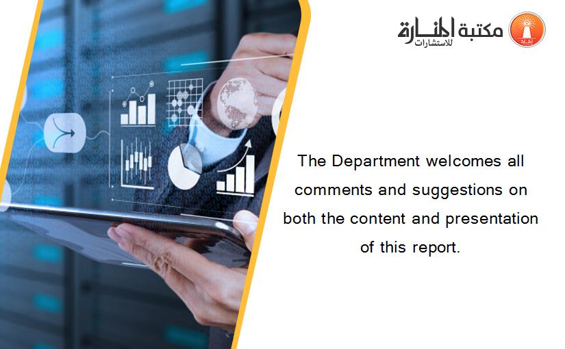 The Department welcomes all comments and suggestions on both the content and presentation of this report.