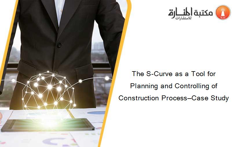 The S-Curve as a Tool for Planning and Controlling of Construction Process—Case Study
