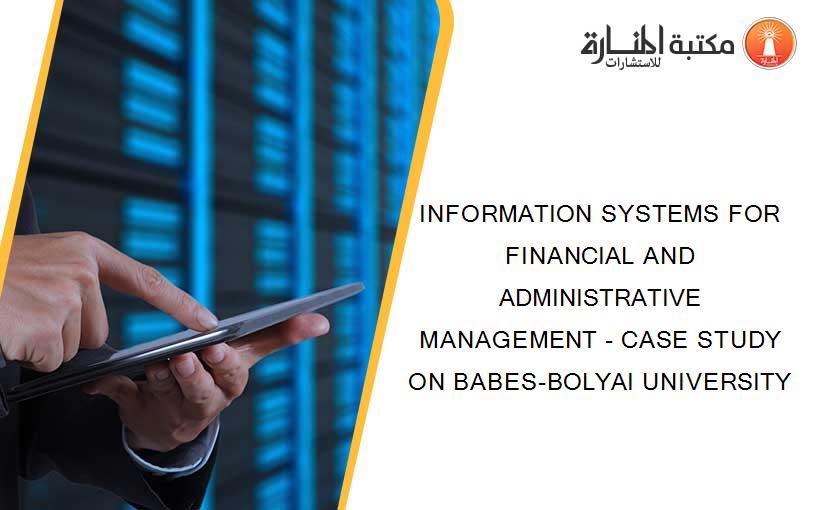 INFORMATION SYSTEMS FOR FINANCIAL AND ADMINISTRATIVE MANAGEMENT - CASE STUDY ON BABES-BOLYAI UNIVERSITY