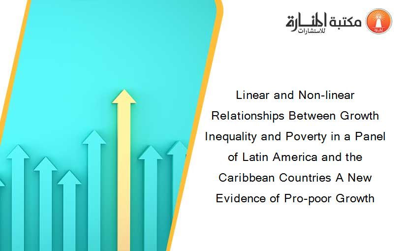Linear and Non-linear Relationships Between Growth Inequality and Poverty in a Panel of Latin America and the Caribbean Countries A New Evidence of Pro-poor Growth