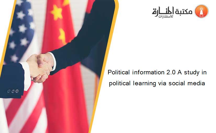 Political information 2.0 A study in political learning via social media