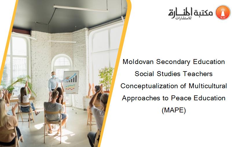 Moldovan Secondary Education Social Studies Teachers Conceptualization of Multicultural Approaches to Peace Education (MAPE)