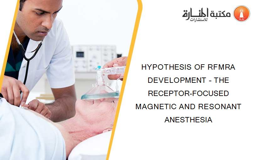HYPOTHESIS OF RFMRA  DEVELOPMENT – THE RECEPTOR-FOCUSED MAGNETIC AND RESONANT ANESTHESIA