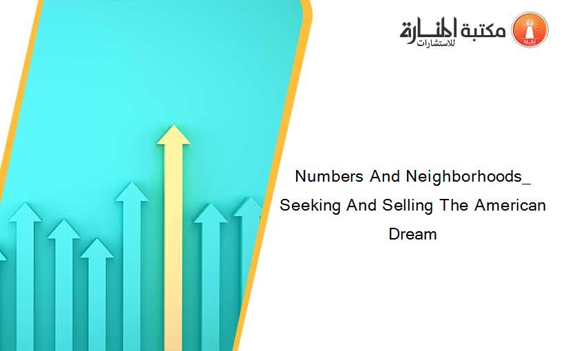 Numbers And Neighborhoods_ Seeking And Selling The American Dream