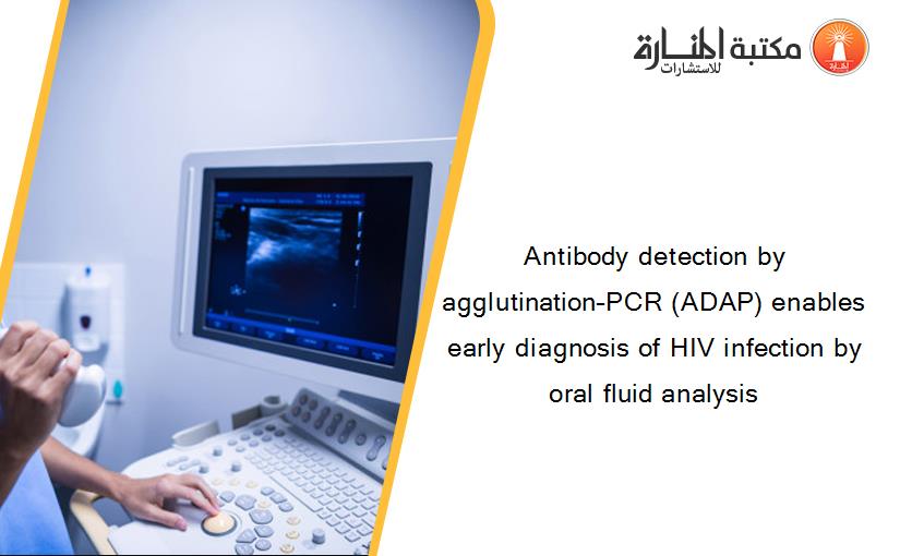 Antibody detection by agglutination–PCR (ADAP) enables early diagnosis of HIV infection by oral fluid analysis