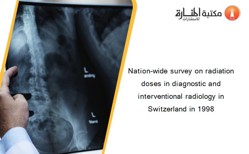 Nation-wide survey on radiation doses in diagnostic and interventional radiology in Switzerland in 1998‏