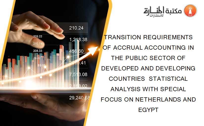TRANSITION REQUIREMENTS OF ACCRUAL ACCOUNTING IN THE PUBLIC SECTOR OF DEVELOPED AND DEVELOPING COUNTRIES  STATISTICAL ANALYSIS WITH SPECIAL FOCUS ON NETHERLANDS AND EGYPT