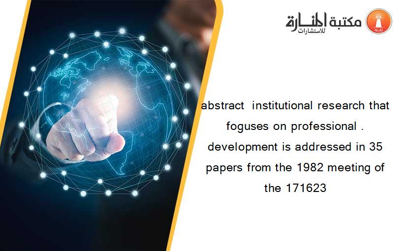 abstract  institutional research that foguses on professional . development is addressed in 35 papers from the 1982 meeting of the 171623