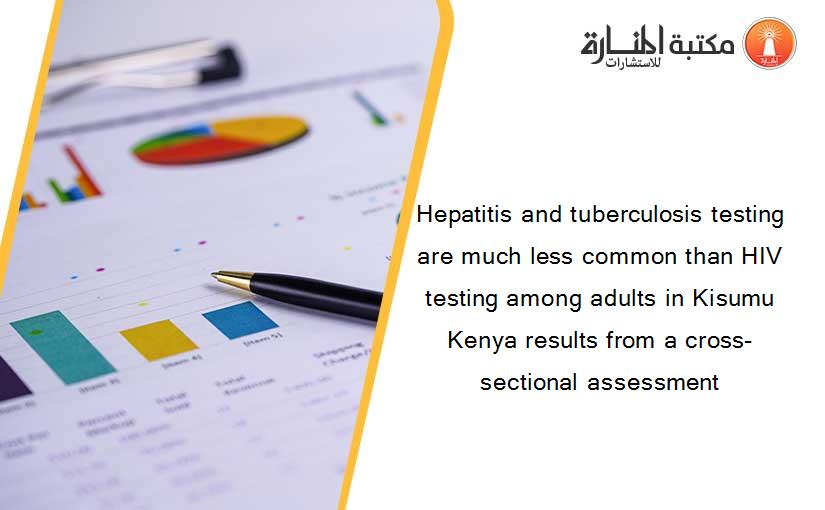 Hepatitis and tuberculosis testing are much less common than HIV testing among adults in Kisumu Kenya results from a cross-sectional assessment