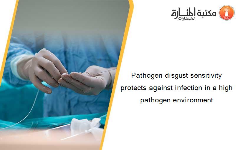 Pathogen disgust sensitivity protects against infection in a high pathogen environment