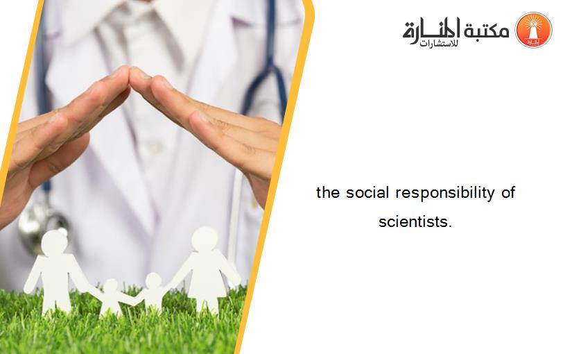 the social responsibility of scientists.