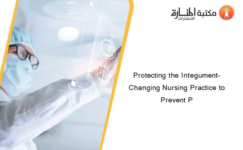 Protecting the Integument- Changing Nursing Practice to Prevent P