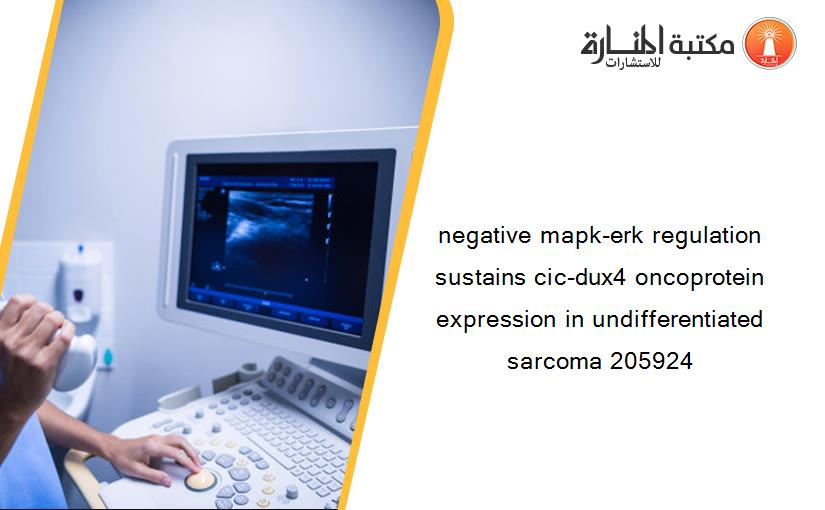 negative mapk-erk regulation sustains cic-dux4 oncoprotein expression in undifferentiated sarcoma 205924