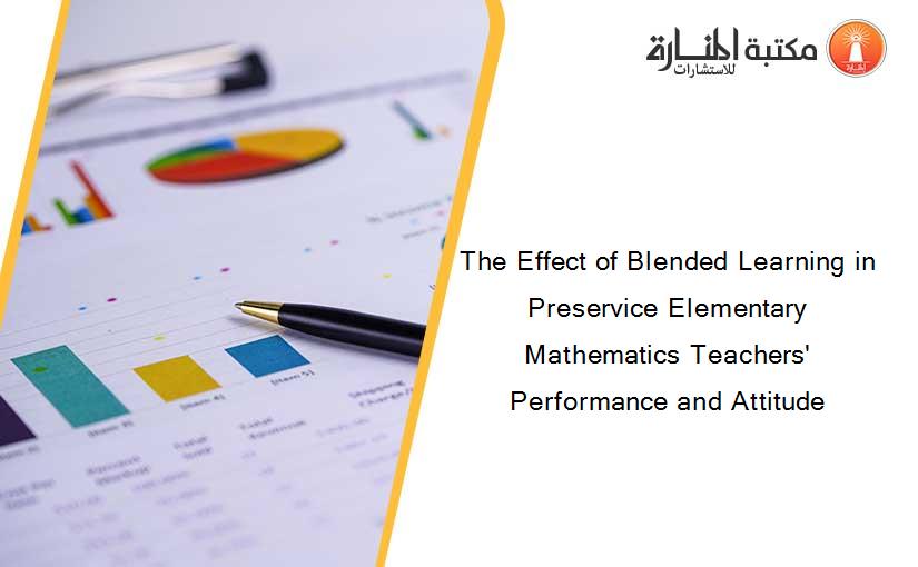 The Effect of Blended Learning in Preservice Elementary Mathematics Teachers' Performance and Attitude