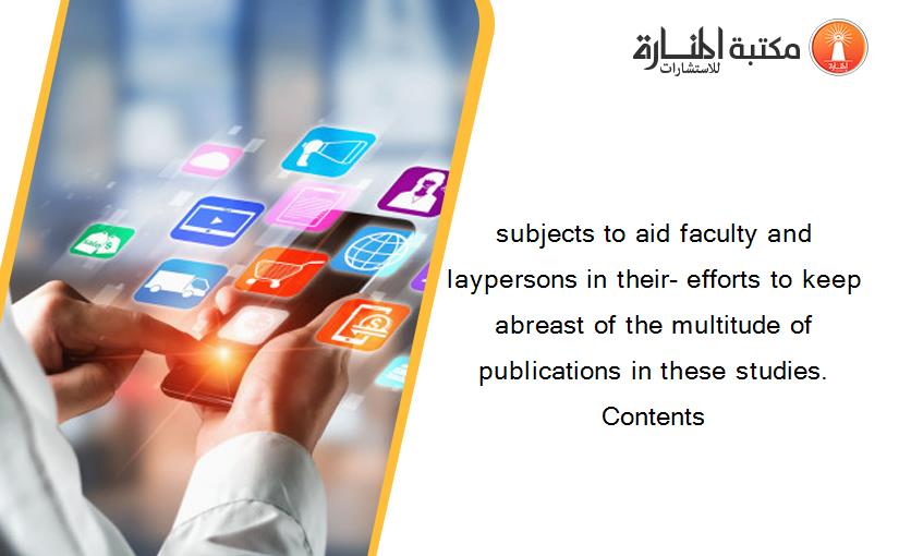 subjects to aid faculty and laypersons in their- efforts to keep abreast of the multitude of publications in these studies. Contents