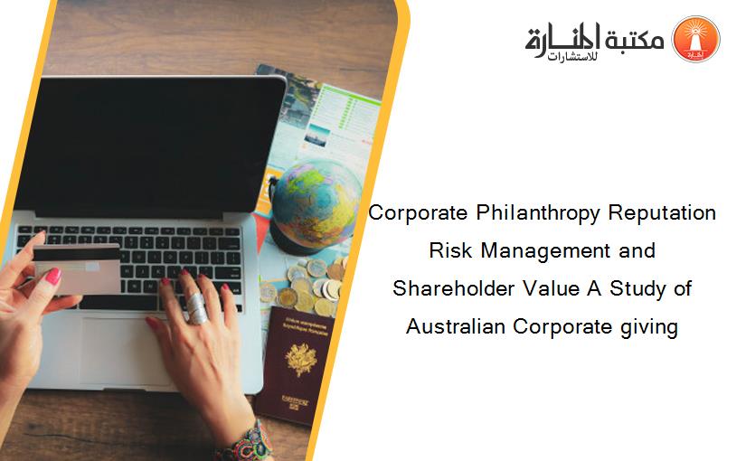 Corporate Philanthropy Reputation Risk Management and Shareholder Value A Study of Australian Corporate giving