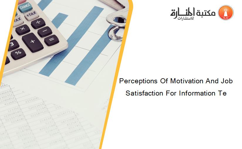 Perceptions Of Motivation And Job Satisfaction For Information Te