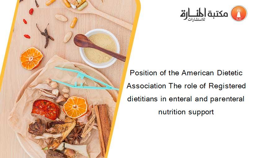 Position of the American Dietetic Association The role of Registered dietitians in enteral and parenteral nutrition support