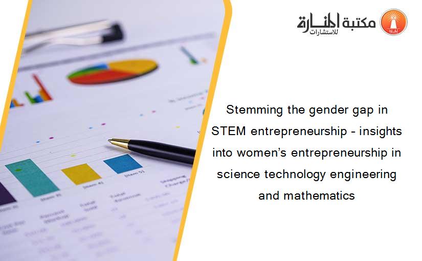 Stemming the gender gap in STEM entrepreneurship – insights into women’s entrepreneurship in science technology engineering and mathematics