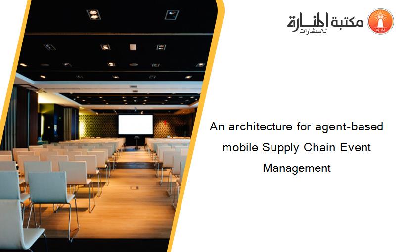 An architecture for agent-based mobile Supply Chain Event Management‏