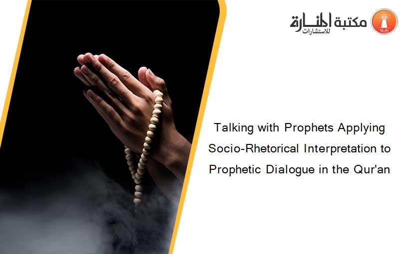 Talking with Prophets Applying Socio-Rhetorical Interpretation to Prophetic Dialogue in the Qur'an
