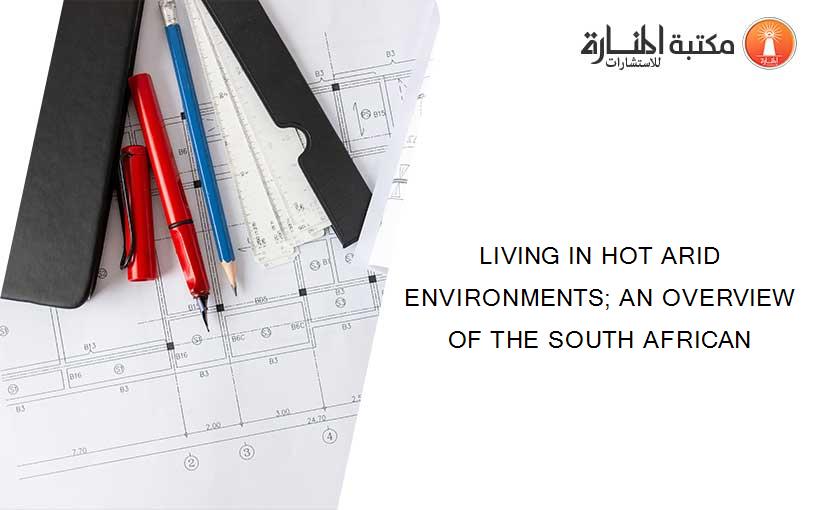 LIVING IN HOT ARID ENVIRONMENTS; AN OVERVIEW OF THE SOUTH AFRICAN
